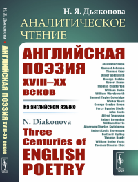 Аналитическое чтение: Английская поэзия XVIII–XX веков (НА АНГЛИЙСКОМ ЯЗЫКЕ). Three Centuries of English Poetry. Дьяконова Н.Я. // Diakonova N.Ya.