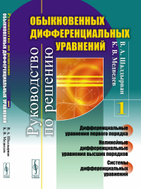 Руководство по решению обыкновенных дифференциальных уравнений: Дифференциальные уравнения первого порядка. Нелинейные дифференциальные уравнения высших порядков. Системы дифференциальных уравнений. Ш