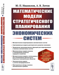 Иванилов Ю.П., Лотов А.В.. Математические модели стратегического планирования экономических систем: Учебное пособие. 2-е изд