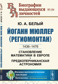 Йоганн Мюллер (Региомонтан): 1436-1476. Становление математики в Европе. Предкоперниканская астрономия. Белый Ю.А.