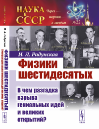 Физики шестидесятых: В чем разгадка взрыва гениальных идей и великих открытий?. Радунская И.Л.