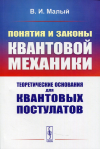 Малый В.И.. Понятия и законы квантовой механики: Теоретические основания для квантовых постулатов