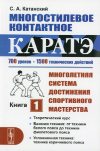 Катанский С.А.. Многостилевое контактное каратэ: Многолетняя система достижения спортивного мастерства. Кн. 1