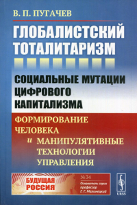 Пугачев В.П.. Глобалистский тоталитаризм: Социальные мутации цифрового капитализма: формирование человека и манипулятивные технологии управления. № 34