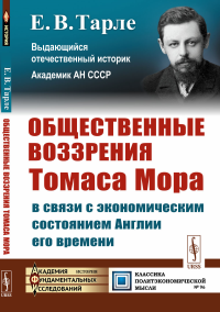 Общественные воззрения Томаса Мора в связи с экономическим состоянием Англии его времени. Тарле Е.В.