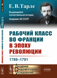 Рабочий класс во Франции в эпоху революции: 1789--1791. Тарле Е.В.