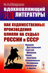 Макаревич Э.Ф.. Вдохновляющий яд литературы: Как художественные произведения влияли на судьбу России и СССР: Пушкин, Достоевский, Толстой, Шолохов, Чехов и др.