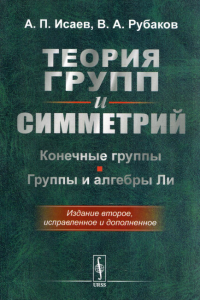 Рубаков В.А., Исаев А.П.. Теория групп и симметрий: Конечные группы. Группы и алгебры Ли. 2-е изд., испр. и доп