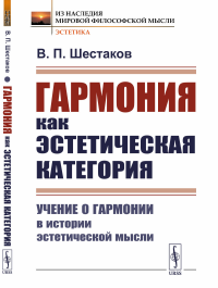 Гармония как эстетическая категория: Учение о гармонии в истории эстетической мысли. Шестаков В.П.