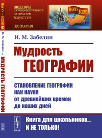 Мудрость географии: Становление географии как науки от древнейших времен до наших дней. Забелин И.М.