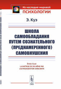 Школа самообладания путем сознательного (преднамеренного) самовнушения. Пер. с фр.. Куэ Э.