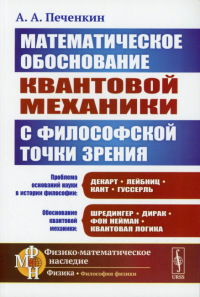 Печенкин А.А.. Обоснование научной теории: Математическое обоснование квантовой механики с философской точки зрения. 2-е изд., доп