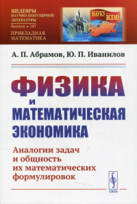 Абрамов А.П., Иванилов Ю.П.. Физика и математическая экономика: Аналогии задач и общность их математических формулировок. 2-е изд., перераб.и доп № 287