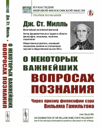 Милль Дж.Ст.. О некоторых важнейших вопросах познания: Через призму философии сэра Вильяма Гамильтона