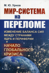 Урнов М.Ю.. Мир-система на переломе: Изменение баланса сил между странами Ядра и Периферии и начало глобального кризиса