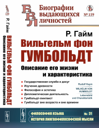 Вильгельм фон Гумбольдт: Описание его жизни и характеристика: Государственная служба и досуг. Изучение древности. Философия и эстетика. Дипломатическая деятельность. Гумбольдт-лингвист. Гумбольдт вне 