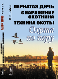 Охота по перу: Пернатая дичь, снаряжение охотника, техника охоты. Рябов В.В.