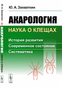 Акарология --- наука о клещах: История развития. Современное состояние. Систематика. Захваткин Ю.А.