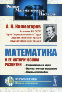 Колмогоров А.Н.. Математика в ее историческом развитии: Развивающаяся наука. Математическое мышление. Научные биографии. 3-е изд