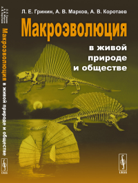 Макроэволюция в живой природе и обществе. Гринин Л.Е., Марков А.В., Коротаев А.В.