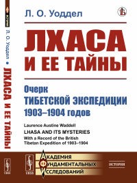 Лхаса и ее тайны: Очерк Тибетской экспедиции 1903–1904 годов. Пер. с англ.. Уоддел Л. О.