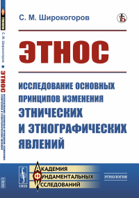 Этнос: Исследование основных принципов изменения этнических и этнографических явлений. Широкогоров С.М.