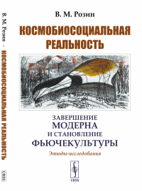 Космобиосоциальная реальность: Завершение модерна и становление фьючекультуры. Этюды-исследования. (Осмысление пандемии и других негативных последствий техногенной цивилизации). Розин В.М.