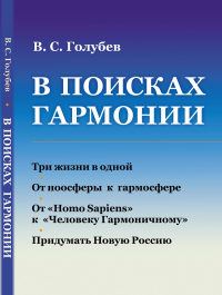 В ПОИСКАХ ГАРМОНИИ: Три жизни в одной. От ноосферы к гармосфере. От «Homo Sapiens» к «Человеку Гармоничному». Придумать Новую Россию. Голубев В.С.