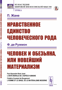 Нравственное единство человеческого рода / П.Жане; Человек и обезьяна, или Новейший материализм / Ф. де Ружмон. Пер. с фр.. Жане П.; Ружмон Ф. де