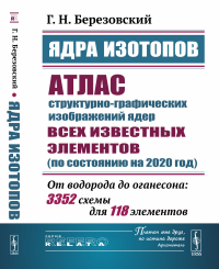 Ядра изотопов: Атлас структурно-графических изображений ядер всех известных элементов (по состоянию на 2020 год): От водорода до оганесона: 3352 схемы для 118 элементов. Березовский Г.Н.