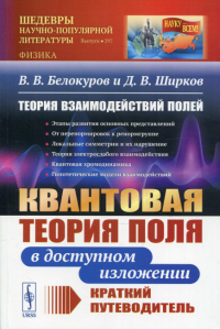 Ширков Д. В., Белокуров В.В. Теория взаимодействий полей: Квантовая теория поля в доступном изложении. Краткий путеводитель. 2-е изд., испр.и доп