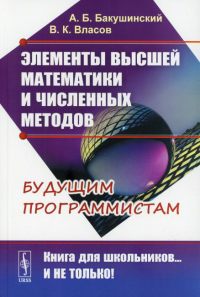 Бакушинский А.Б., Власов В.К.. Элементы высшей математики и численных методов: Учебное пособие. 2-е изд., стер