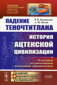 Кинжалов Р.В., Белов А.М.. Падение Теночтитлана: История ацтекской цивилизации. От истоков до уничтожения испанскими завоевателями. 2-е изд