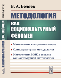 Беляев В.А.. Методология как социокультурный феномен: Методология в широком смысле. Социокультурная методология. Метод-я ММК в зеркале социокультурной методологии