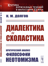 Долгов К.М.. Диалектика и схоластика: Критический анализ философии неотомизма. 2-е изд., стер