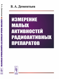 Дементьев В.А.. Измерение малых активностей радиоактивных препаратов. 2-е изд., стер