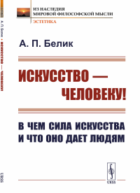 Искусство — человеку! В чем сила искусства и что оно дает людям. Белик А.П.