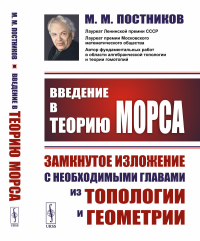 Постников М.М.. Введение в теорию Морса: Замкнутое изложение с необходимыми главами из топологии и геометрии. 2-е изд