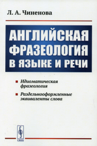 Чиненова Л.А.. Английская фразеология в языке и речи. Идиоматическая фразеология. Раздельнооформленные эквиваленты слова