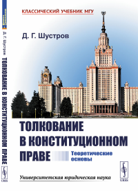 Толкование в конституционном праве: Теоретические основы. Шустров Д.Г.