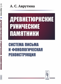 Древнетюркские рунические памятники: Система письма и фонологическая реконструкция. Аврутина А.С.