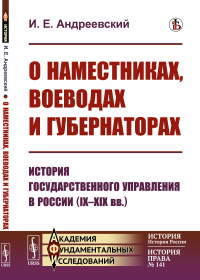 О наместниках, воеводах и губернаторах: История государственного управления в России (IX--XIX вв.). Андреевский И.Е.