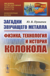 Пухначев Ю.В.. Загадки звучащего металла: Физика, технология и история колокола