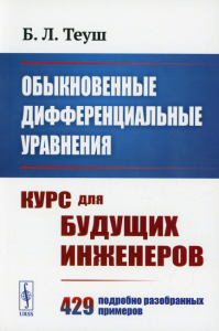 Теуш Б.Л.. Обыкновенные дифференциальные уравнения: Курс для будущих инженеров. 429 подробно разобранных примеров (обл.)