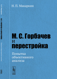 М.С. Горбачев и перестройка: Попытка объективного анализа. Макаркин Н.П. Изд.стереотип.