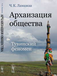 Архаизация общества: Тувинский феномен. Ламажаа Ч.К.