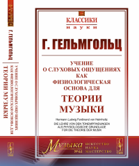 Гельмгольц Г.Л.Ф.. Учение о слуховых ощущениях как физиологическая основа для теории музыки. 4-е изд., стер