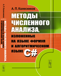 Методы численного анализа, изложенные на языке формул и алгоритмическом языке C#. Колесников А. П.