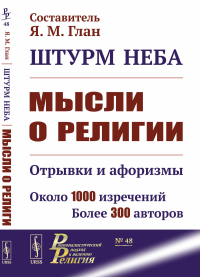 Сост. Глан Я.М.. Штурм неба: Мысли о религии: Отрывки и афоризмы. Около 1000 изречений. Более 300 авторов. 2-е изд., доп