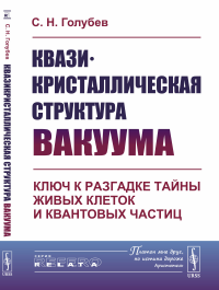 Квазикристаллическая структура вакуума: Ключ к разгадке тайны живых клеток и квантовых частиц. Голубев С.Н.